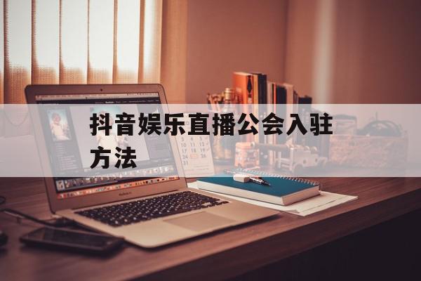 抖音娱乐直播公会入驻方法