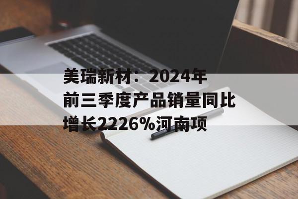 美瑞新材：2024年前三季度产品销量同比增长2226%河南项