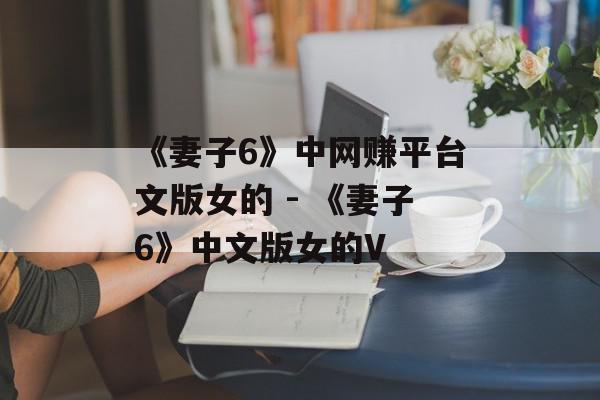 《妻子6》中网赚平台文版女的 - 《妻子6》中文版女的V