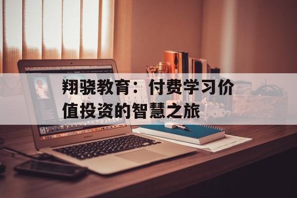 翔骁教育：付费学习价值投资的智慧之旅