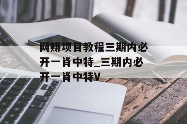 网赚项目教程三期内必开一肖中特_三期内必开一肖中特V