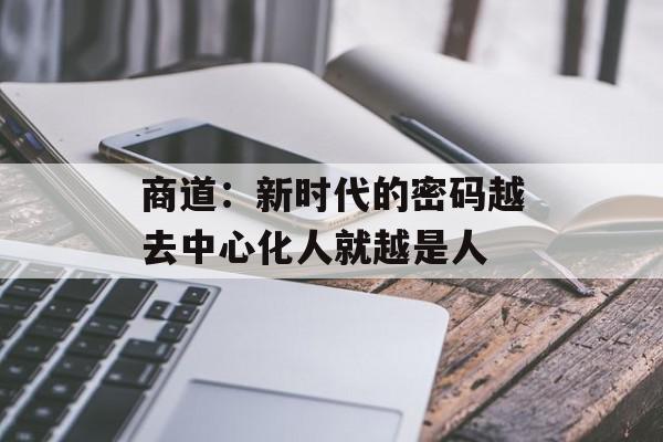 商道：新时代的密码越去中心化人就越是人
