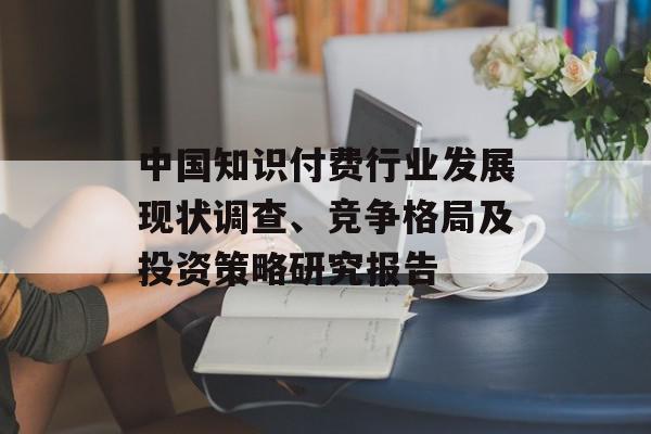 中国知识付费行业发展现状调查、竞争格局及投资策略研究报告