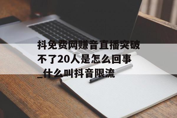抖免费网赚音直播突破不了20人是怎么回事_什么叫抖音限流
