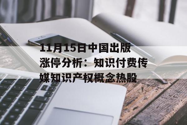 11月15日中国出版涨停分析：知识付费传媒知识产权概念热股