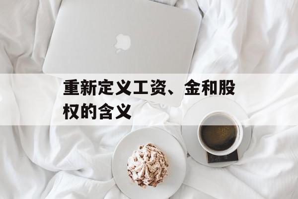 重新定义工资、金和股权的含义