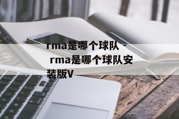 rma是哪个球队 - rma是哪个球队安装版V