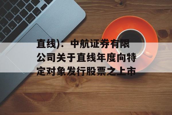 直线)：中航证券有限公司关于直线年度向特定对象发行股票之上市
