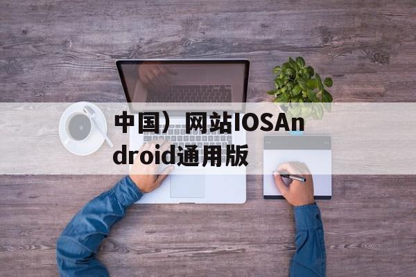 中国）网站IOSAndroid通用版