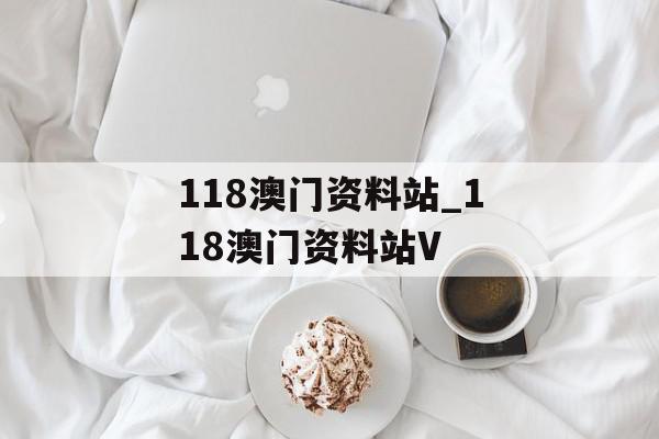 118澳门资料站_118澳门资料站V