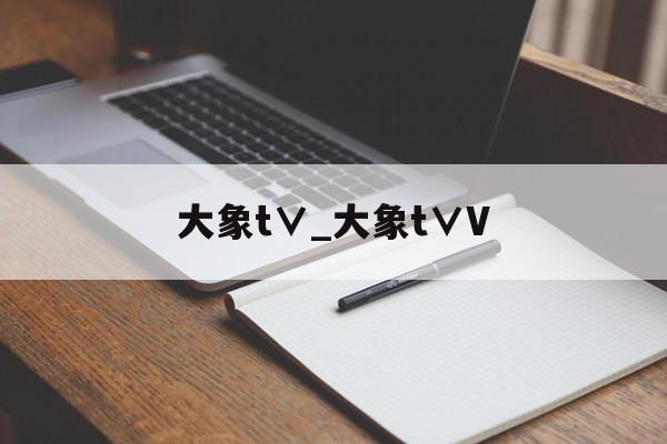 大象t∨_大象t∨V