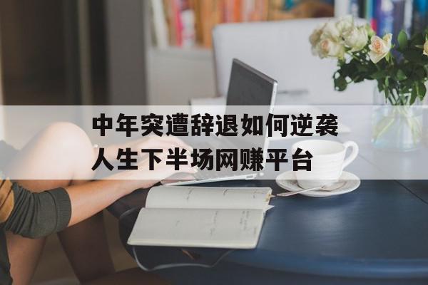 中年突遭辞退如何逆袭人生下半场网赚平台