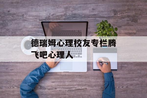 德瑞姆心理校友专栏腾飞吧心理人