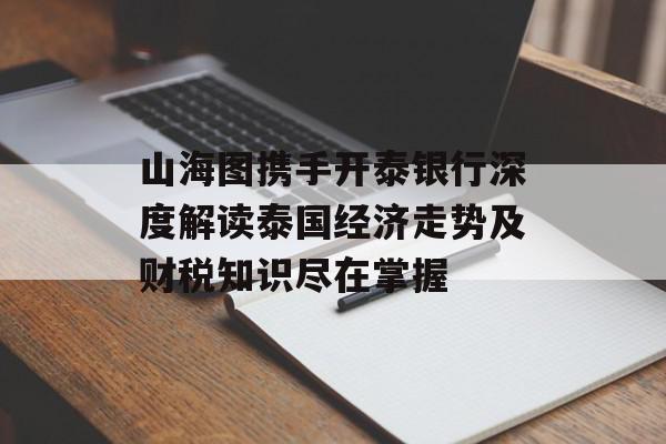 山海图携手开泰银行深度解读泰国经济走势及财税知识尽在掌握