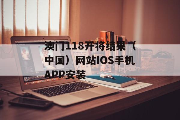 澳门118开将结果（中国）网站IOS手机APP安装