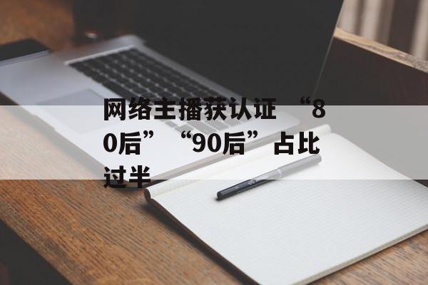 网络主播获认证 “80后”“90后”占比过半
