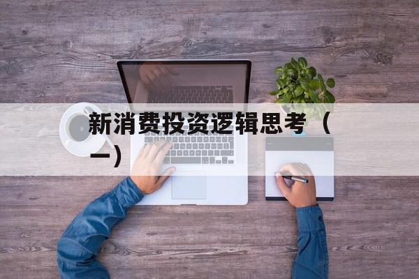 新消费投资逻辑思考（一）