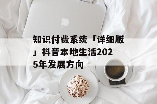 知识付费系统「详细版」抖音本地生活2025年发展方向