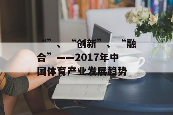 “”、“创新”、“融合”——2017年中国体育产业发展趋势