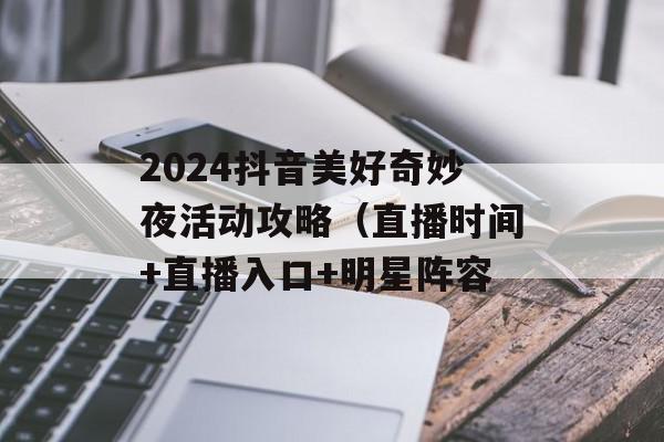 2024抖音美好奇妙夜活动攻略（直播时间+直播入口+明星阵容
