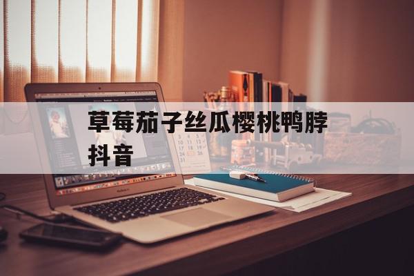 草莓茄子丝瓜樱桃鸭脖抖音