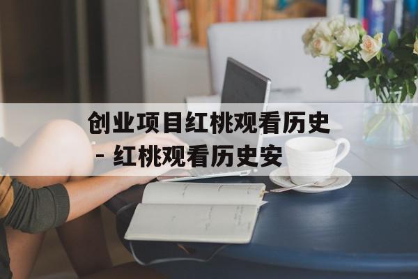 创业项目红桃观看历史 - 红桃观看历史安