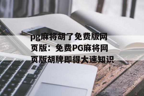 pg麻将胡了免费版网页版：免费PG麻将网页版胡牌即得大速知识