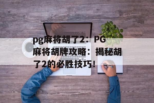 pg麻将胡了2：PG麻将胡牌攻略：揭秘胡了2的必胜技巧！