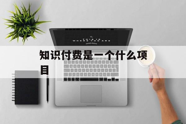知识付费是一个什么项目