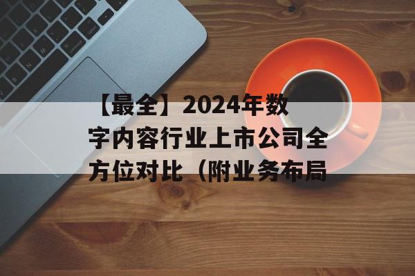 【最全】2024年数字内容行业上市公司全方位对比（附业务布局