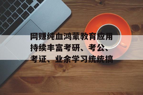 网赚纯血鸿蒙教育应用持续丰富考研、考公、考证、业余学习统统搞