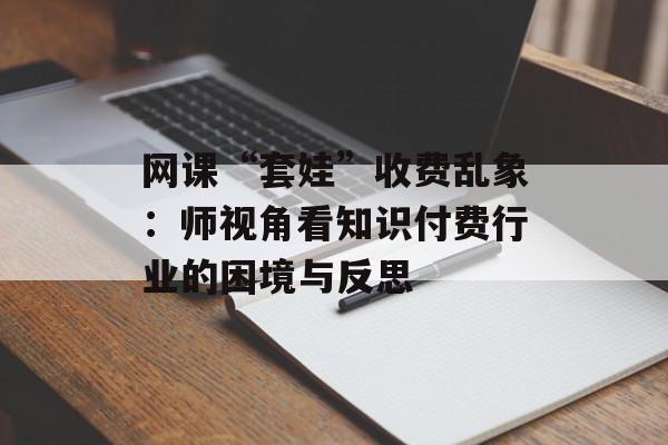 网课“套娃”收费乱象：师视角看知识付费行业的困境与反思