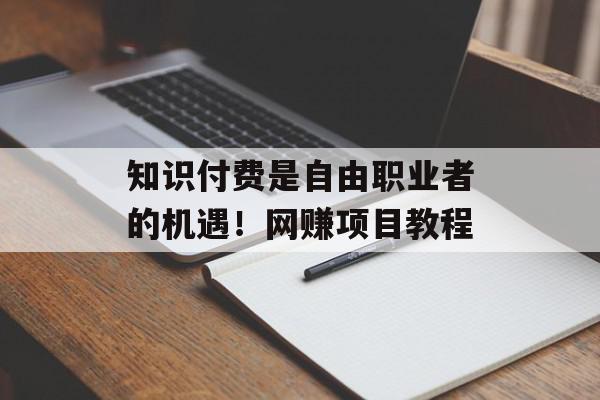 知识付费是自由职业者的机遇！网赚项目教程