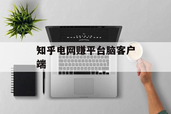 知乎电网赚平台脑客户端