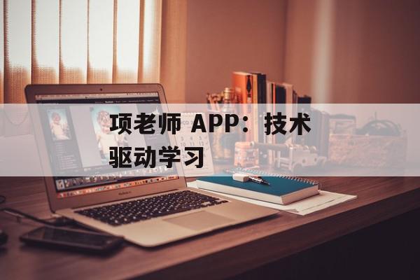 项老师 APP：技术驱动学习