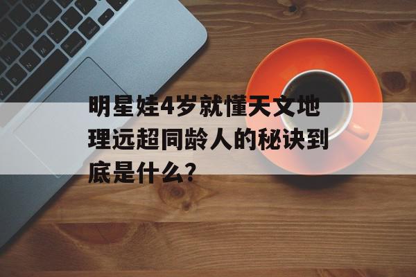 明星娃4岁就懂天文地理远超同龄人的秘诀到底是什么？