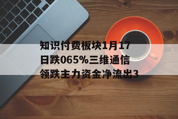 知识付费板块1月17日跌065%三维通信领跌主力资金净流出3