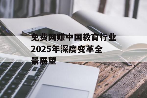 免费网赚中国教育行业2025年深度变革全景展望