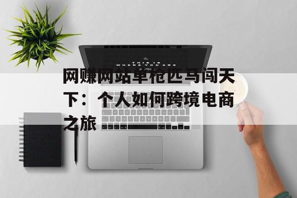 网赚网站单枪匹马闯天下：个人如何跨境电商之旅