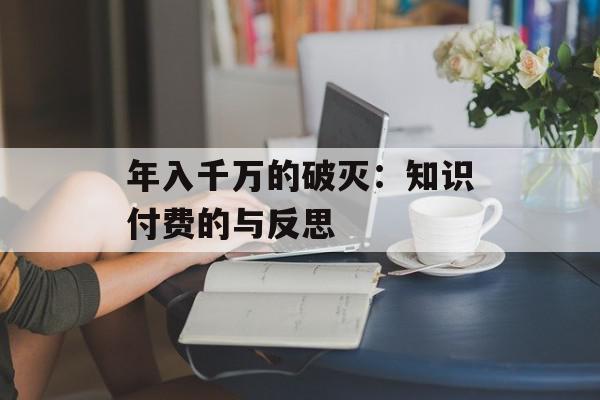 年入千万的破灭：知识付费的与反思