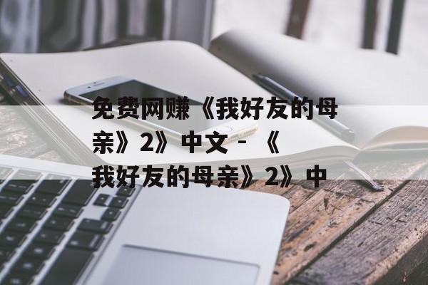 免费网赚《我好友的母亲》2》中文 - 《我好友的母亲》2》中