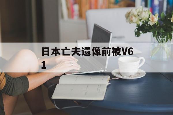 日本亡夫遗像前被V61
