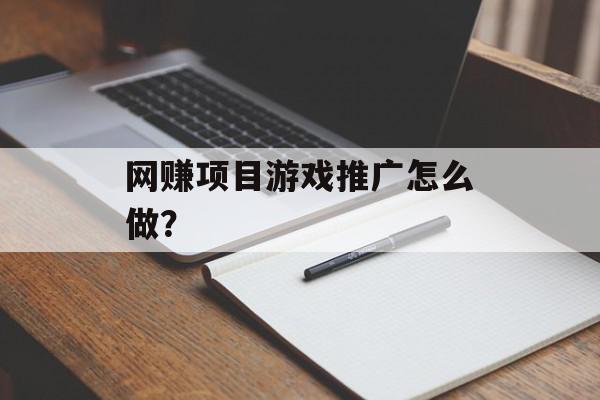 网赚项目游戏推广怎么做？