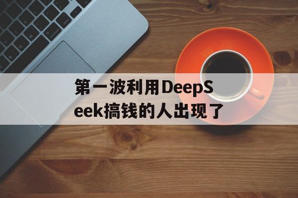 第一波利用DeepSeek搞钱的人出现了