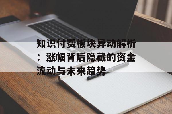知识付费板块异动解析：涨幅背后隐藏的资金流动与未来趋势