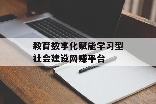 教育数字化赋能学习型社会建设网赚平台