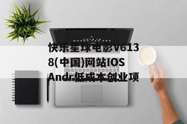 快乐星球电影V6138(中国)网站IOSAndr低成本创业项