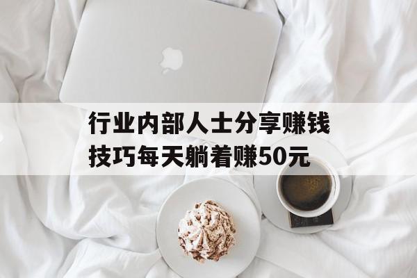 行业内部人士分享赚钱技巧每天躺着赚50元