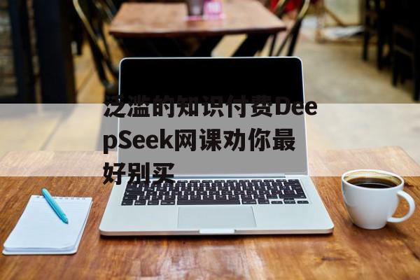 泛滥的知识付费DeepSeek网课劝你最好别买