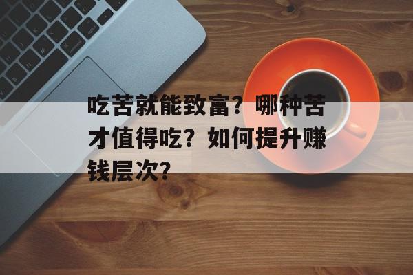 吃苦就能致富？哪种苦才值得吃？如何提升赚钱层次？